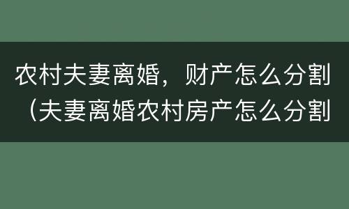 农村夫妻离婚，财产怎么分割（夫妻离婚农村房产怎么分割?）