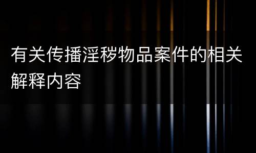 有关传播淫秽物品案件的相关解释内容