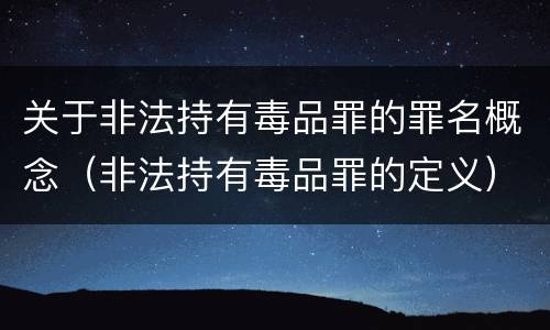 关于非法持有毒品罪的罪名概念（非法持有毒品罪的定义）