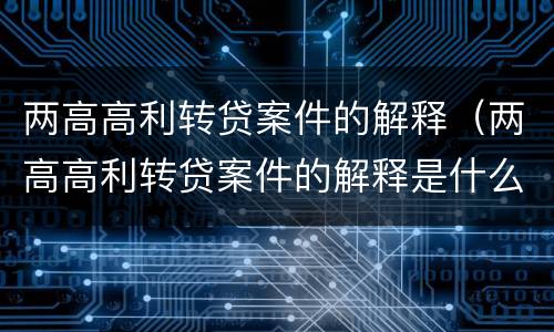两高高利转贷案件的解释（两高高利转贷案件的解释是什么）