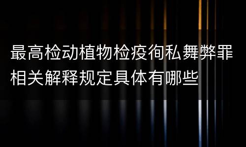 最高检动植物检疫徇私舞弊罪相关解释规定具体有哪些