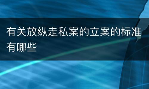 有关放纵走私案的立案的标准有哪些