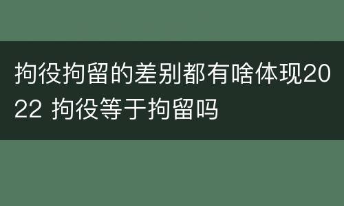拘役拘留的差别都有啥体现2022 拘役等于拘留吗