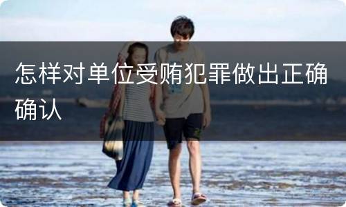 怎样对单位受贿犯罪做出正确确认
