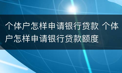 个体户怎样申请银行贷款 个体户怎样申请银行贷款额度
