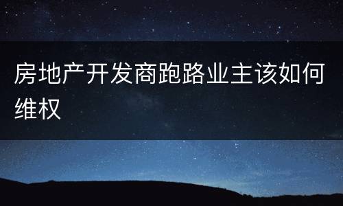 房地产开发商跑路业主该如何维权