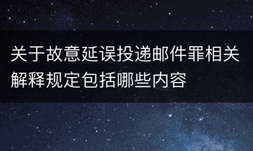 关于故意延误投递邮件罪相关解释规定包括哪些内容