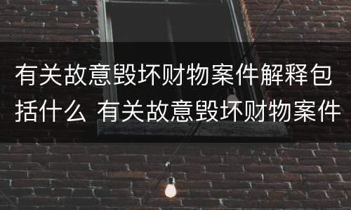 有关故意毁坏财物案件解释包括什么 有关故意毁坏财物案件解释包括什么罪