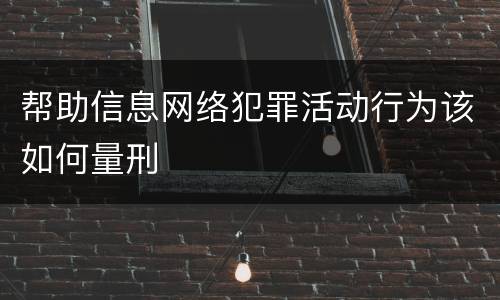 帮助信息网络犯罪活动行为该如何量刑