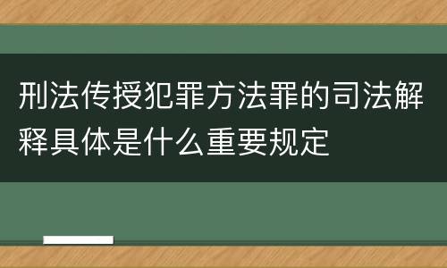 刑法传授犯罪方法罪的司法解释具体是什么重要规定