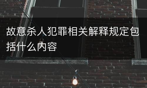 故意杀人犯罪相关解释规定包括什么内容