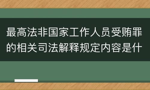 最高法非国家工作人员受贿罪的相关司法解释规定内容是什么