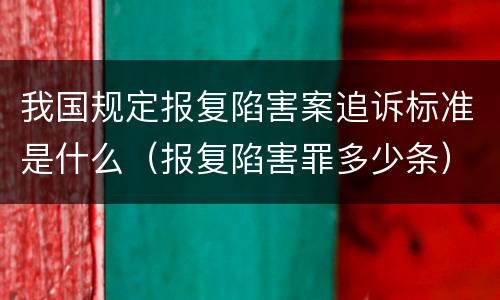 我国规定报复陷害案追诉标准是什么（报复陷害罪多少条）