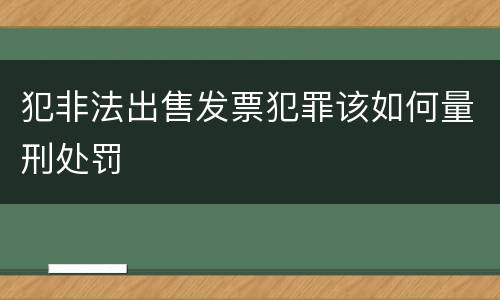 犯非法出售发票犯罪该如何量刑处罚