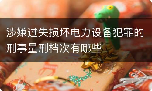 涉嫌过失损坏电力设备犯罪的刑事量刑档次有哪些