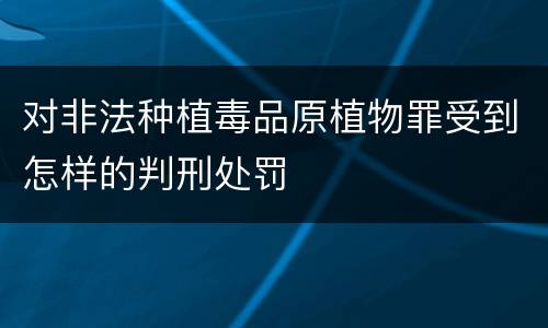 对非法种植毒品原植物罪受到怎样的判刑处罚