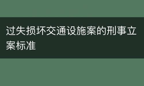 过失损坏交通设施案的刑事立案标准