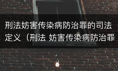 刑法妨害传染病防治罪的司法定义（刑法 妨害传染病防治罪）