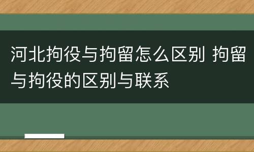 河北拘役与拘留怎么区别 拘留与拘役的区别与联系