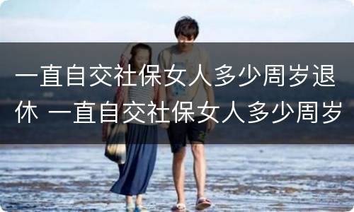 一直自交社保女人多少周岁退休 一直自交社保女人多少周岁退休呢