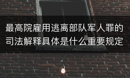 最高院雇用逃离部队军人罪的司法解释具体是什么重要规定
