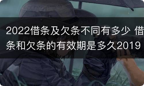2022借条及欠条不同有多少 借条和欠条的有效期是多久2019-3-30