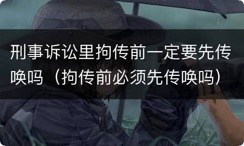 刑事诉讼里拘传前一定要先传唤吗（拘传前必须先传唤吗）