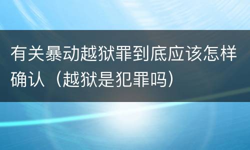 有关暴动越狱罪到底应该怎样确认（越狱是犯罪吗）