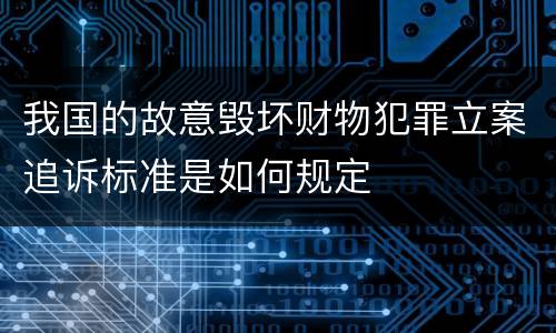 我国的故意毁坏财物犯罪立案追诉标准是如何规定