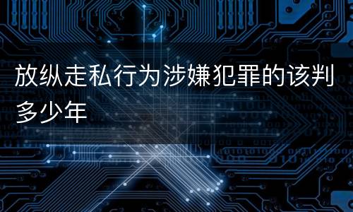 放纵走私行为涉嫌犯罪的该判多少年