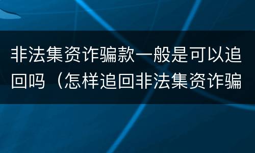 非法集资诈骗款一般是可以追回吗（怎样追回非法集资诈骗的钱）