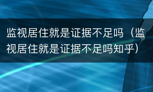 监视居住就是证据不足吗（监视居住就是证据不足吗知乎）