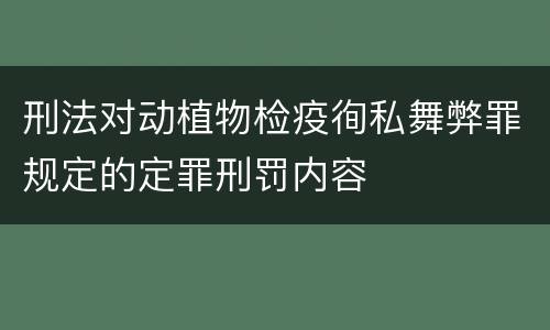 刑法对动植物检疫徇私舞弊罪规定的定罪刑罚内容