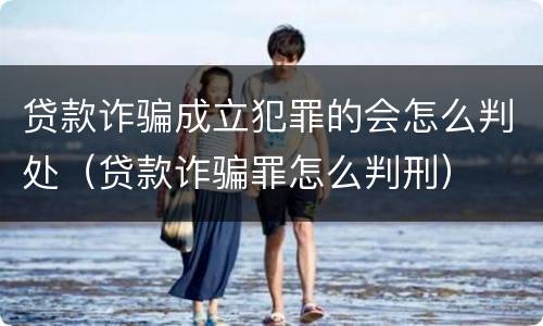 贷款诈骗成立犯罪的会怎么判处（贷款诈骗罪怎么判刑）