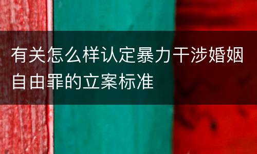 有关怎么样认定暴力干涉婚姻自由罪的立案标准