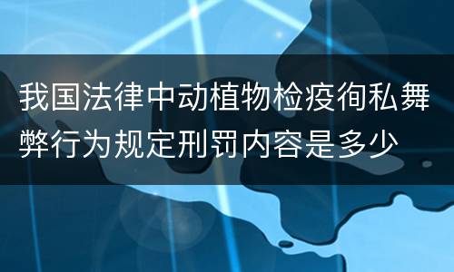 我国法律中动植物检疫徇私舞弊行为规定刑罚内容是多少