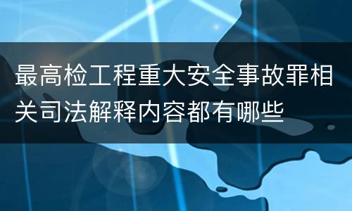 最高检工程重大安全事故罪相关司法解释内容都有哪些
