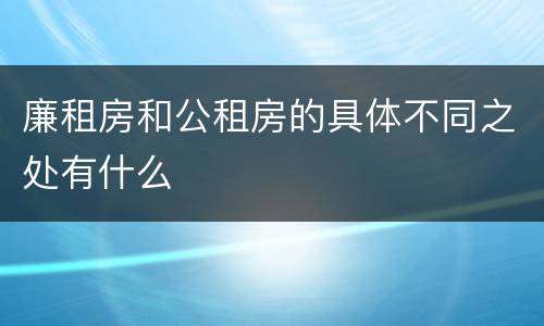 廉租房和公租房的具体不同之处有什么