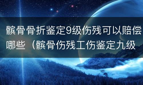髌骨骨折鉴定9级伤残可以赔偿哪些（髌骨伤残工伤鉴定九级能赔付多少钱）
