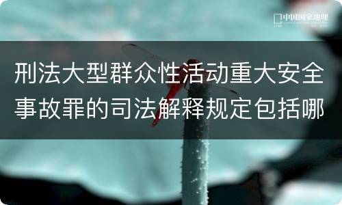 刑法大型群众性活动重大安全事故罪的司法解释规定包括哪些主要内容