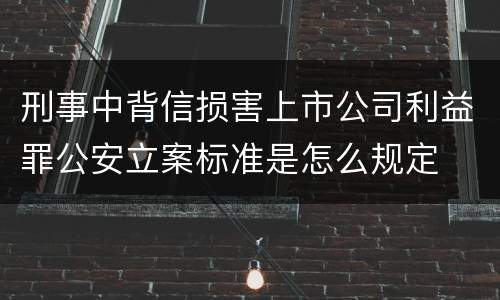 刑事中背信损害上市公司利益罪公安立案标准是怎么规定