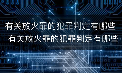 有关放火罪的犯罪判定有哪些 有关放火罪的犯罪判定有哪些标准