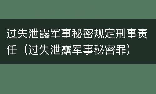 过失泄露军事秘密规定刑事责任（过失泄露军事秘密罪）