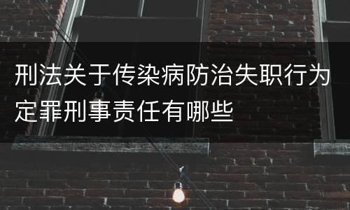 刑法关于传染病防治失职行为定罪刑事责任有哪些