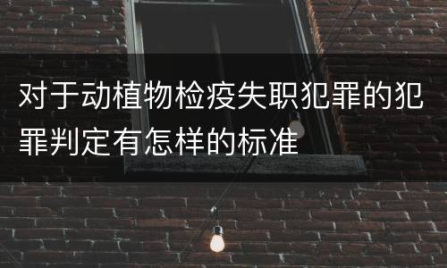 对于动植物检疫失职犯罪的犯罪判定有怎样的标准