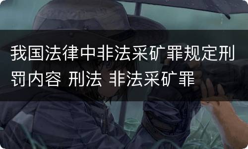 我国法律中非法采矿罪规定刑罚内容 刑法 非法采矿罪