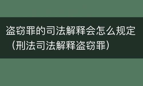 盗窃罪的司法解释会怎么规定（刑法司法解释盗窃罪）