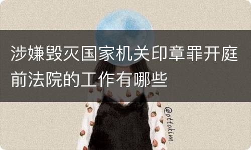 涉嫌毁灭国家机关印章罪开庭前法院的工作有哪些
