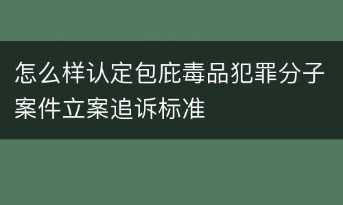 怎么样认定包庇毒品犯罪分子案件立案追诉标准