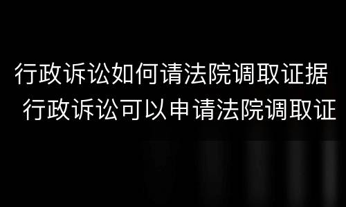 行政诉讼如何请法院调取证据 行政诉讼可以申请法院调取证据吗